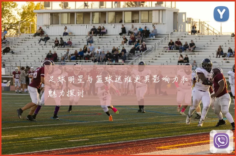 足球明星与篮球迷谁更具影响力和魅力探讨