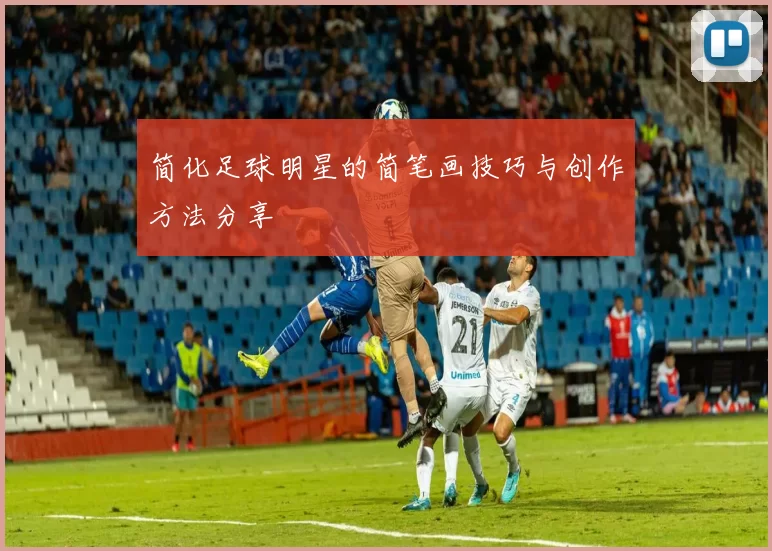 简化足球明星的简笔画技巧与创作方法分享