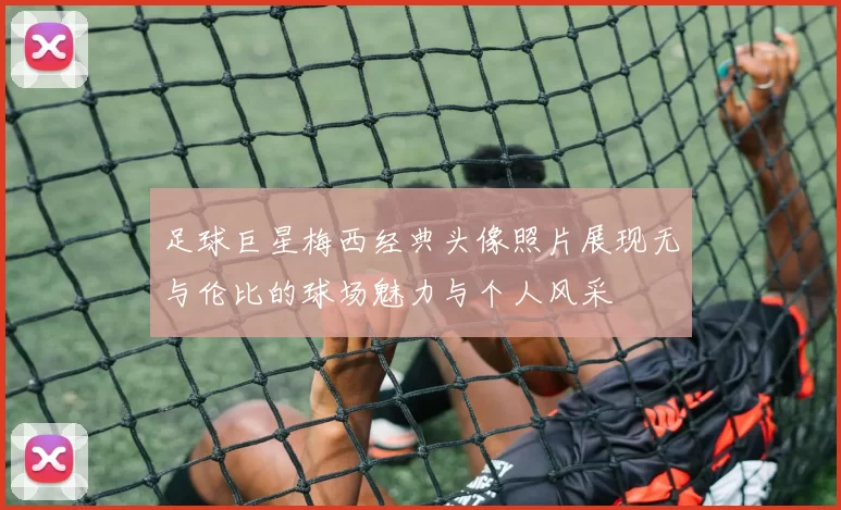 足球巨星梅西经典头像照片展现无与伦比的球场魅力与个人风采