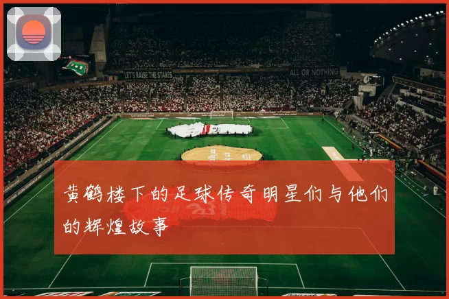 黄鹤楼下的足球传奇明星们与他们的辉煌故事