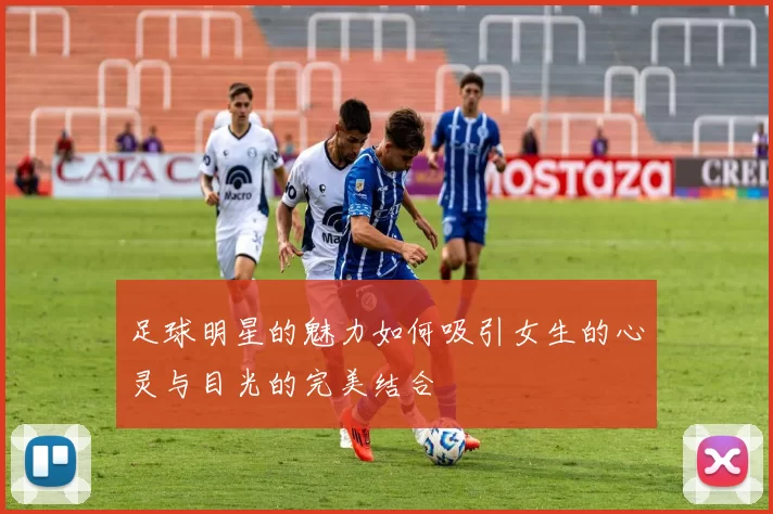 足球明星的魅力如何吸引女生的心灵与目光的完美结合