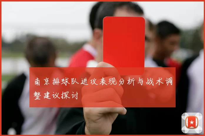 南京排球队进攻表现分析与战术调整建议探讨