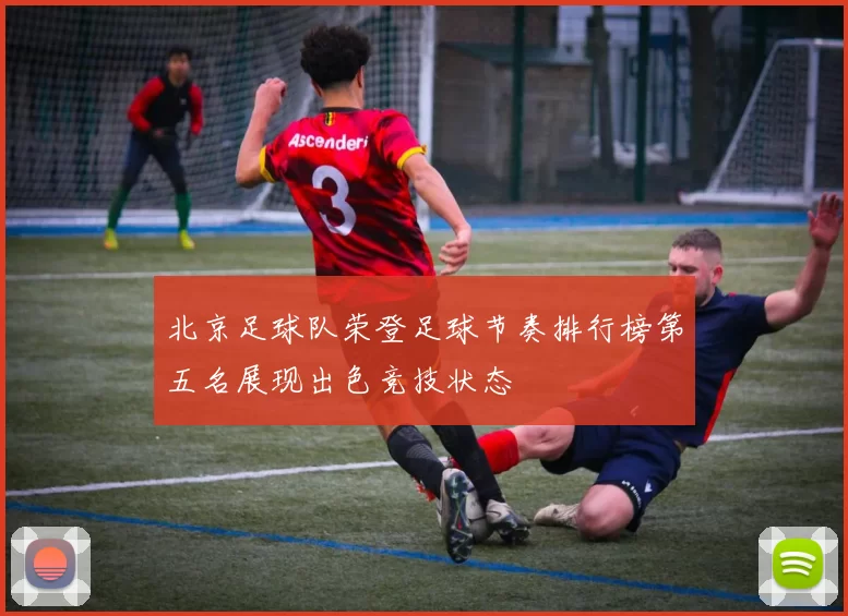 北京足球队荣登足球节奏排行榜第五名展现出色竞技状态
