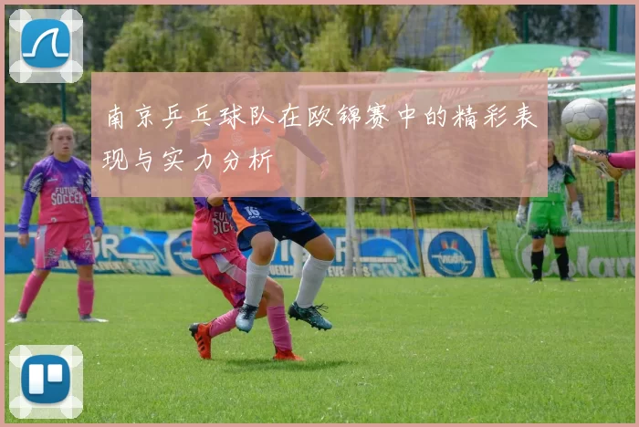 南京乒乓球队在欧锦赛中的精彩表现与实力分析
