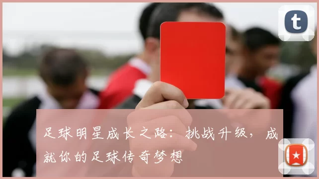 足球明星成长之路：挑战升级，成就你的足球传奇梦想