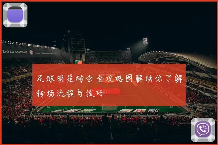 足球明星转会全攻略图解助你了解转场流程与技巧