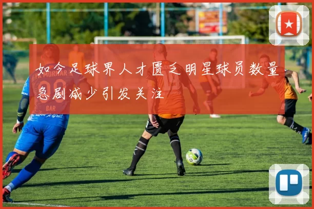 如今足球界人才匮乏明星球员数量急剧减少引发关注