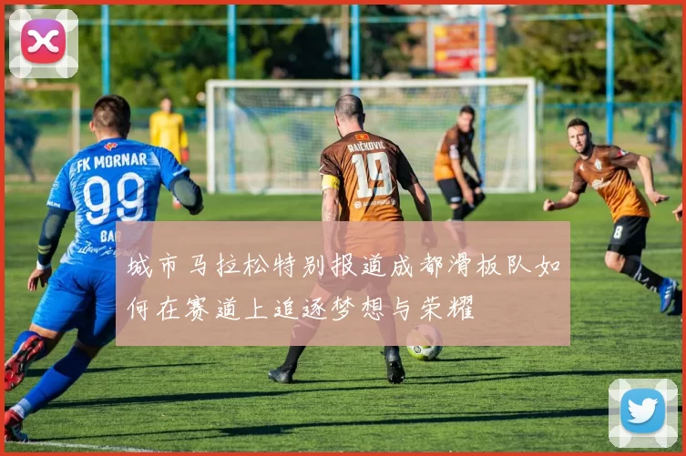 城市马拉松特别报道成都滑板队如何在赛道上追逐梦想与荣耀